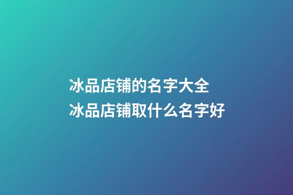 冰品店铺的名字大全 冰品店铺取什么名字好